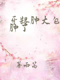 牙龈肿大包脸都肿了