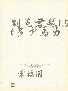 别克君越1.5t多少马力