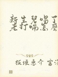 新生儿喝了奶后老打嗝怎么办