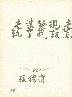 老婆发现老公出轨了我该怎么办