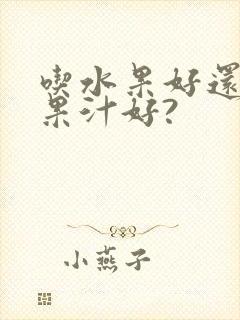 吃水果好还是喝果汁好?