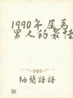 1990年属马男人的最佳婚配