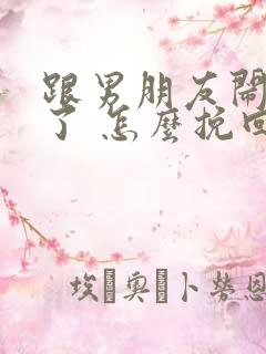 跟男朋友闹别扭了 怎么挽回