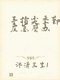 手指尖季节性脱皮怎么办