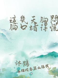 这几天胸闷气短胸口堵得慌怎么回事