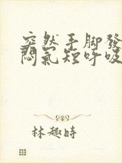 突然手脚发麻胸闷气短呼吸困难