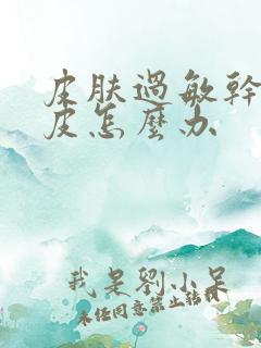 皮肤过敏干痒脱皮怎么办