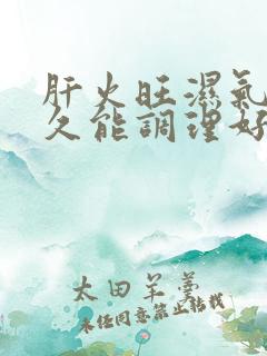 肝火旺湿气重多久能调理好