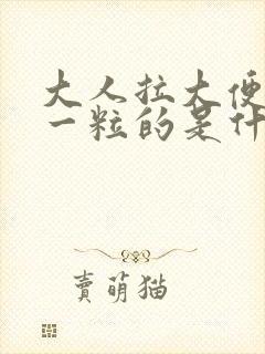 大人拉大便一粒一粒的是什么原因