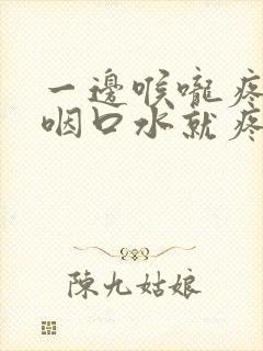 一边喉咙疼痛一咽口水就疼