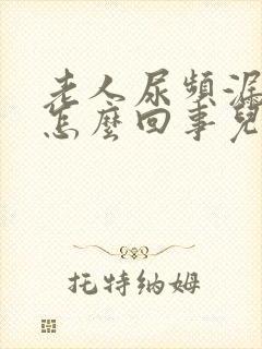 老人尿频漏尿是怎么回事儿