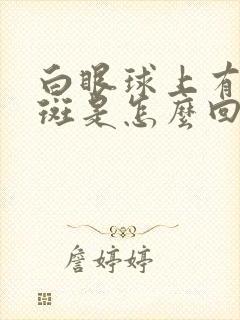 白眼球上有块黄斑是怎么回事