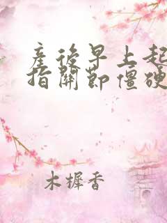 产后早上起来手指关节僵硬