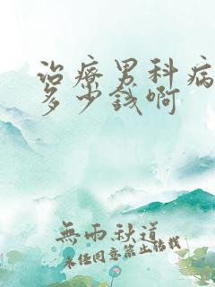 治疗男科病得花多少钱啊