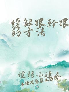 缓解眼干眼疲劳的方法