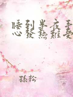 睡到半夜手心脚心发热难受睡不着