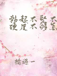 勃起不坚不硬,硬度不够怎么办