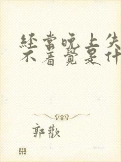 经常晚上失眠睡不着觉是什么原因引起的