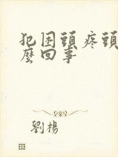 犯困头疼头晕怎么回事