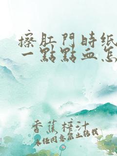 擦肛门时纸上有一点点血怎么了