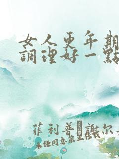 女人更年期怎么调理好一点