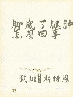 脚崴了腿肿了是怎么回事