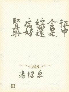 肾病综合征吃西药好还是中药好