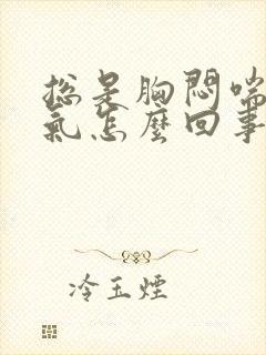 总是胸闷喘不上气怎么回事