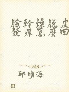 脸干燥脱皮发红发痒怎么回事