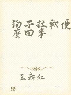 狗子拉软便是怎么回事