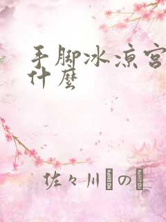 手脚冰凉宫寒吃什么