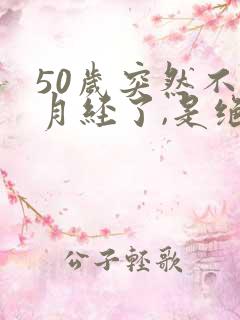 50岁突然不来月经了,是绝经了吗