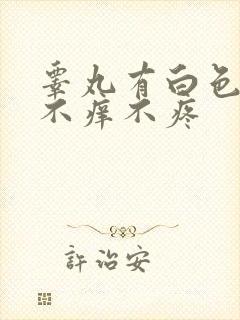 睾丸有白色疙瘩不痒不疼