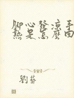 脚心发凉手心发热是怎么回事