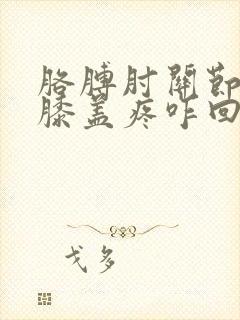 胳膊肘关节疼和膝盖疼咋回事