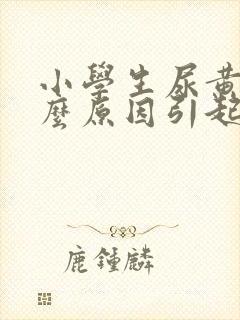 小学生尿黄是什么原因引起的