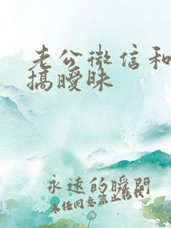 老公微信和别人搞暧昧