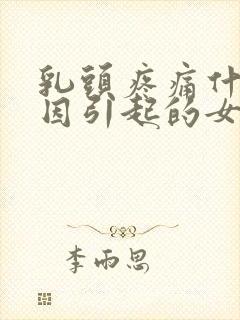 乳头疼痛什么原因引起的女性