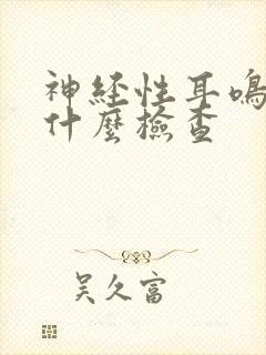 神经性耳鸣要做什么检查