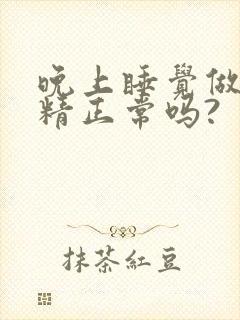 晚上睡觉做梦射精正常吗?