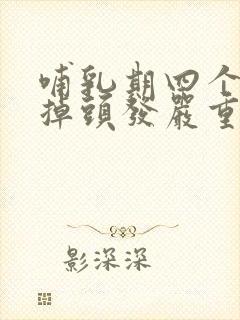 哺乳期四个多月掉头发严重怎么回事