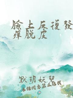 脸上反复发红发痒脱皮