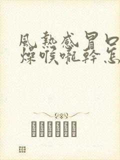 风热感冒口干舌燥喉咙干怎么缓解