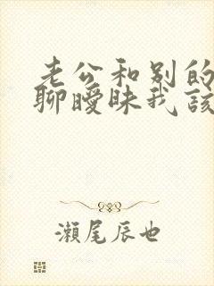 老公和别的女人聊暧昧我该怎么办