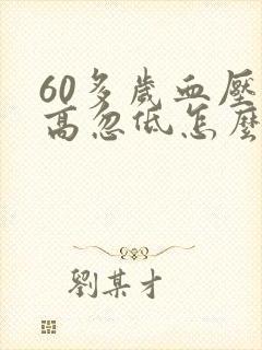 60多岁血压忽高忽低怎么回事