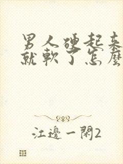 男人硬起来一会就软了怎么回事