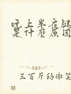 晚上半夜腿抽筋是什么原因引起的