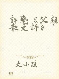 许飞《父亲写的散文诗》