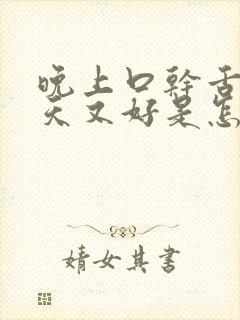 晚上口干舌燥白天又好是怎么回事