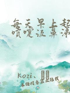 每天早上起来打喷嚏流鼻涕为什么